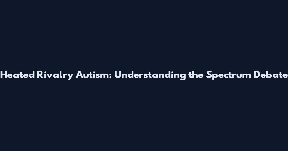 Heated Rivalry Autism: Understanding the Spectrum Debate