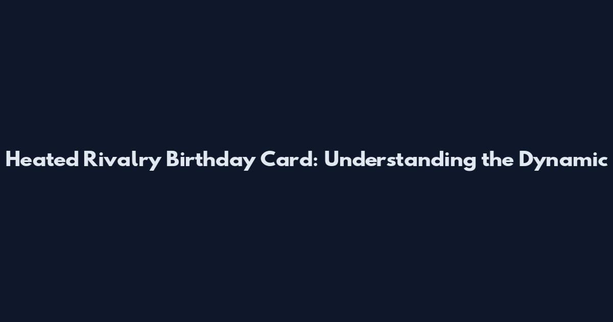 Heated Rivalry Birthday Card: Understanding the Dynamic