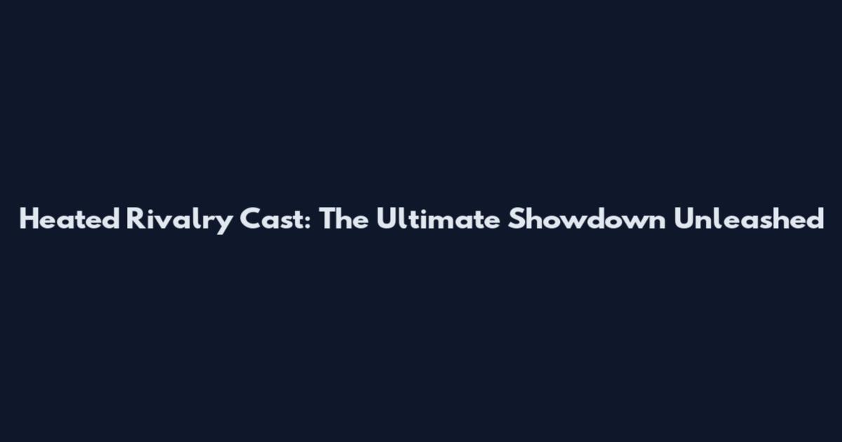 Heated Rivalry Cast: The Ultimate Showdown Unleashed