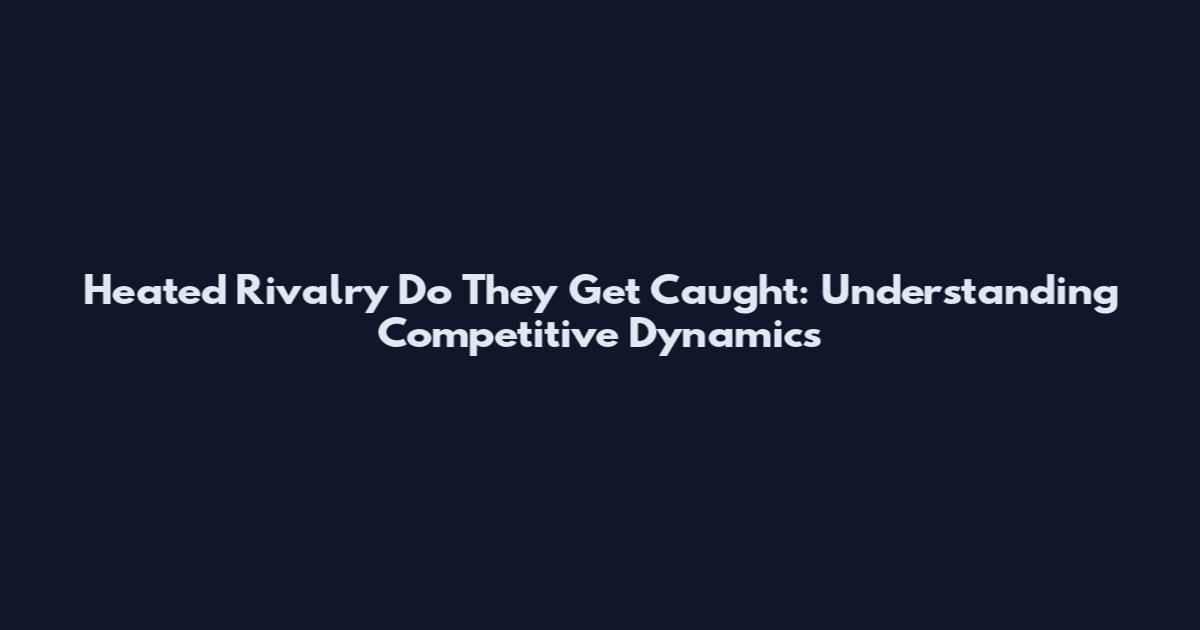 Heated Rivalry Do They Get Caught: Understanding Competitive Dynamics