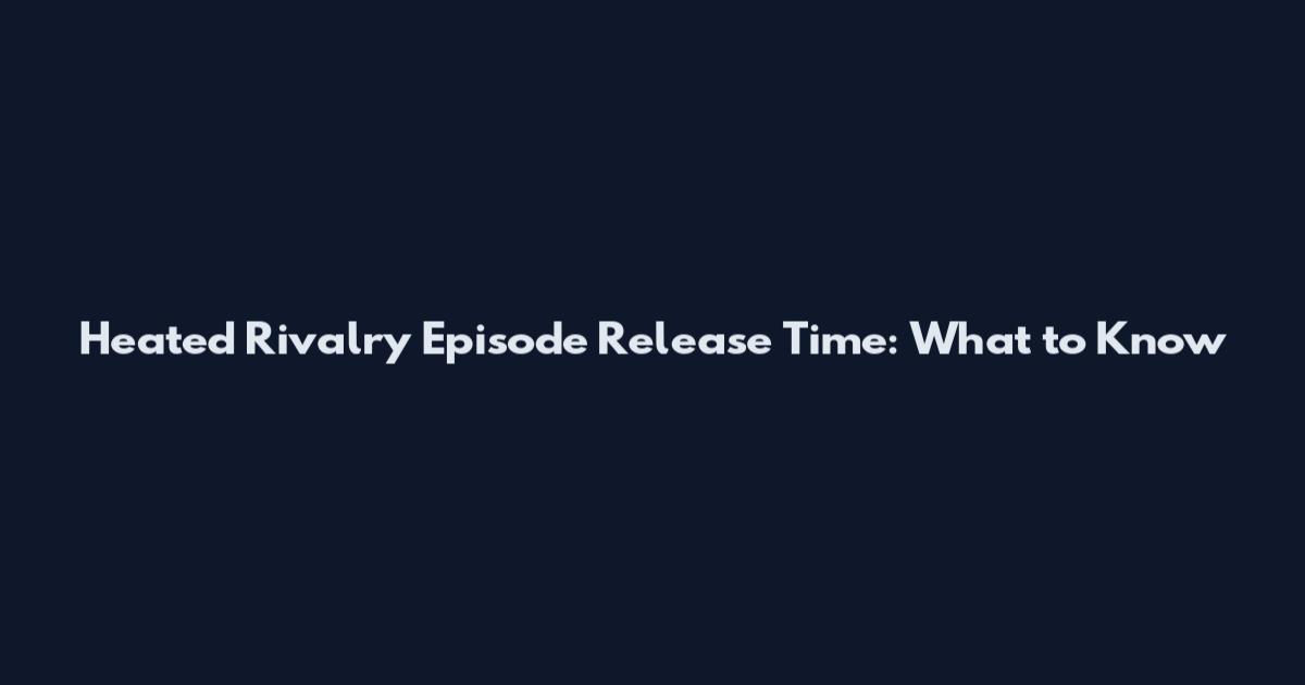 Heated Rivalry Episode Release Time: What to Know
