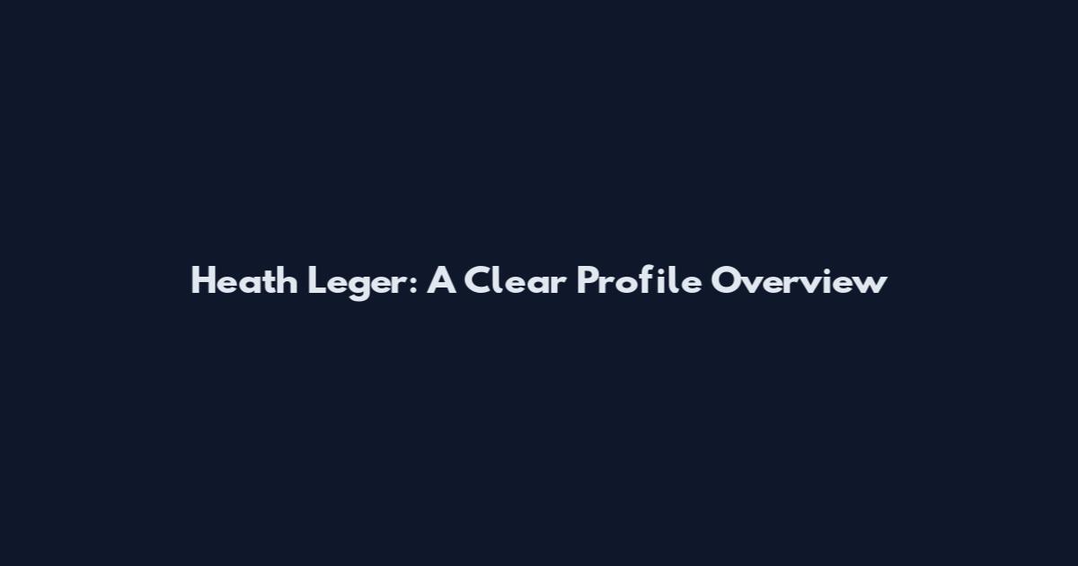 Heath Leger: A Clear Profile Overview