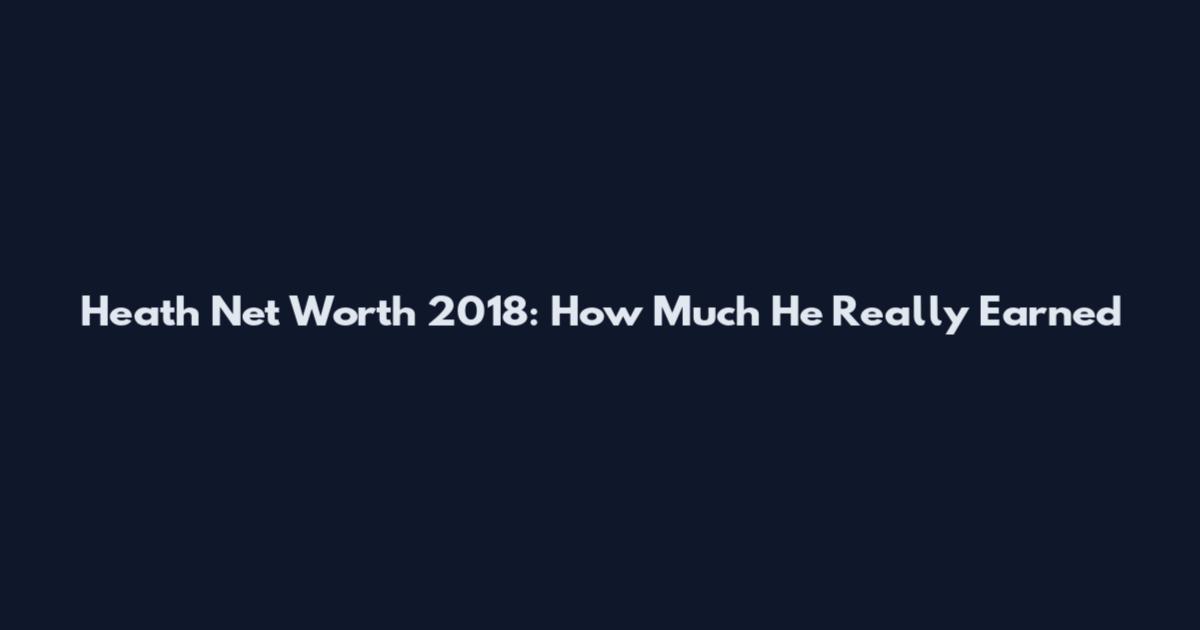 Heath Net Worth 2018: How Much He Really Earned