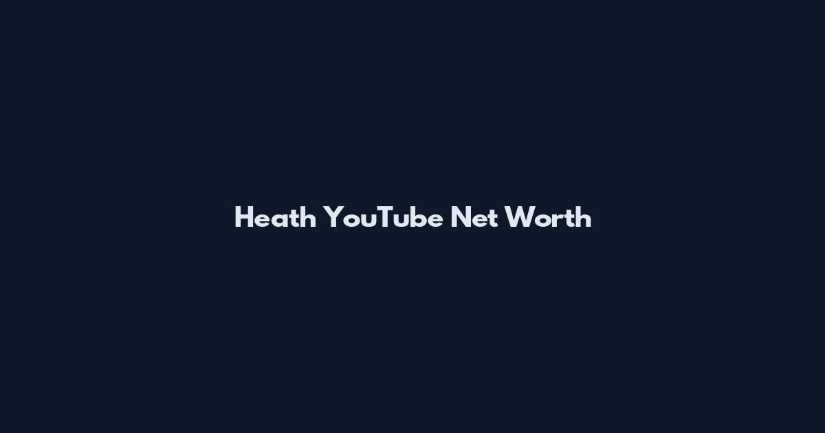 Heath YouTube Net Worth