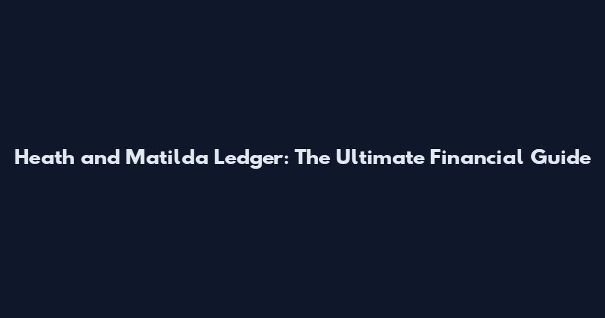 Heath and Matilda Ledger: The Ultimate Financial Guide
