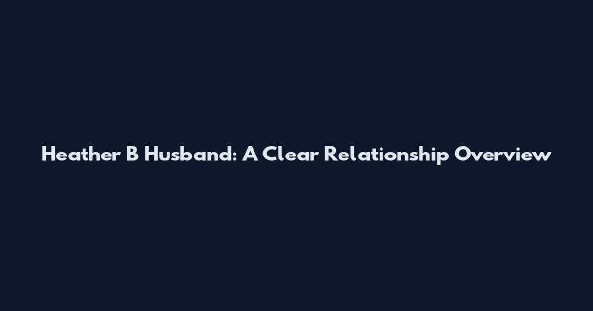 Heather B Husband: A Clear Relationship Overview
