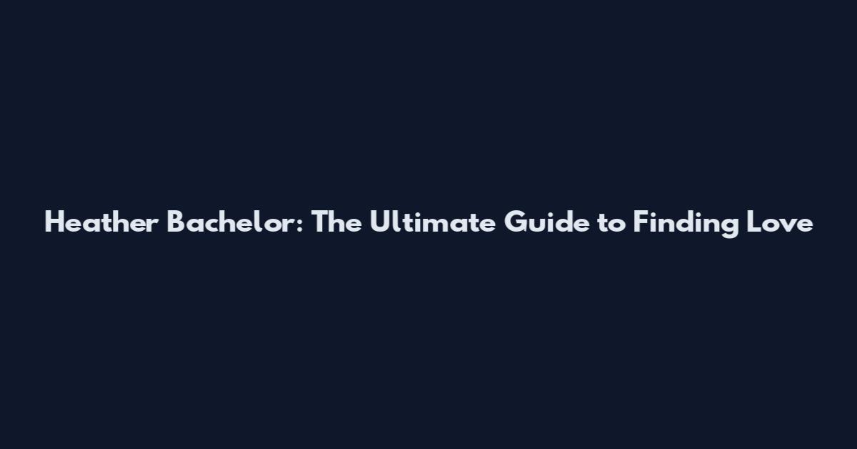 Heather Bachelor: The Ultimate Guide to Finding Love