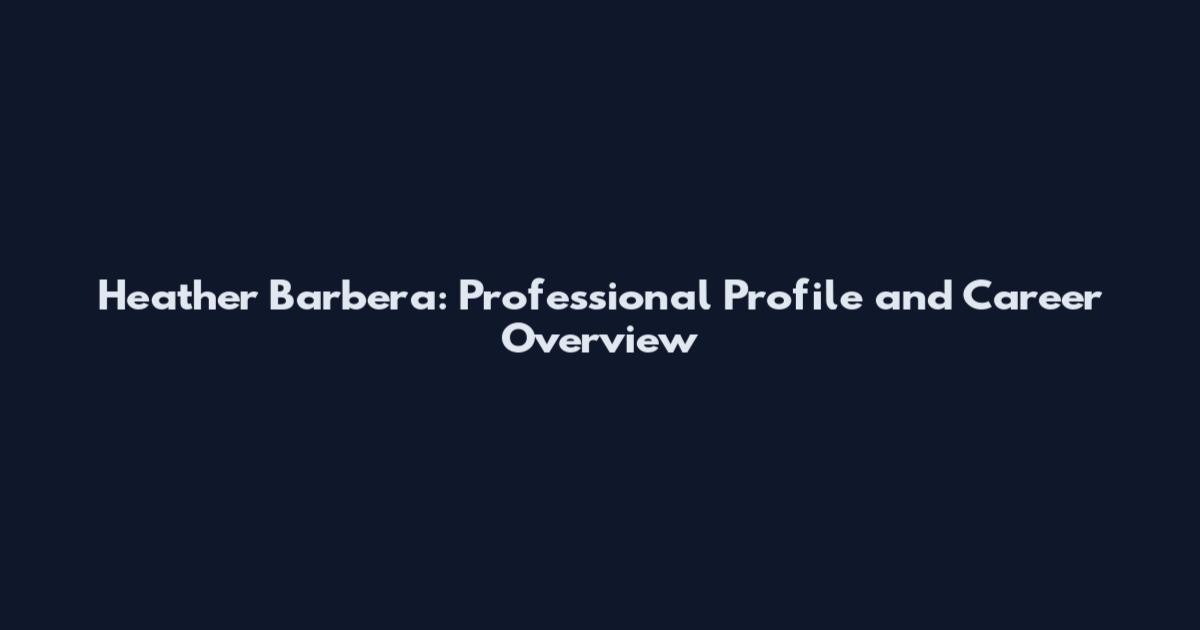 Heather Barbera: Professional Profile and Career Overview