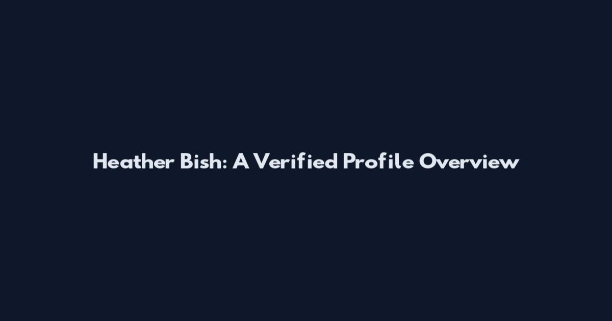 Heather Bish: A Verified Profile Overview