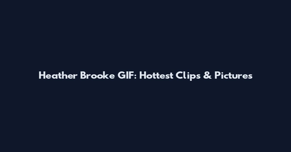 Heather Brooke GIF: Hottest Clips & Pictures