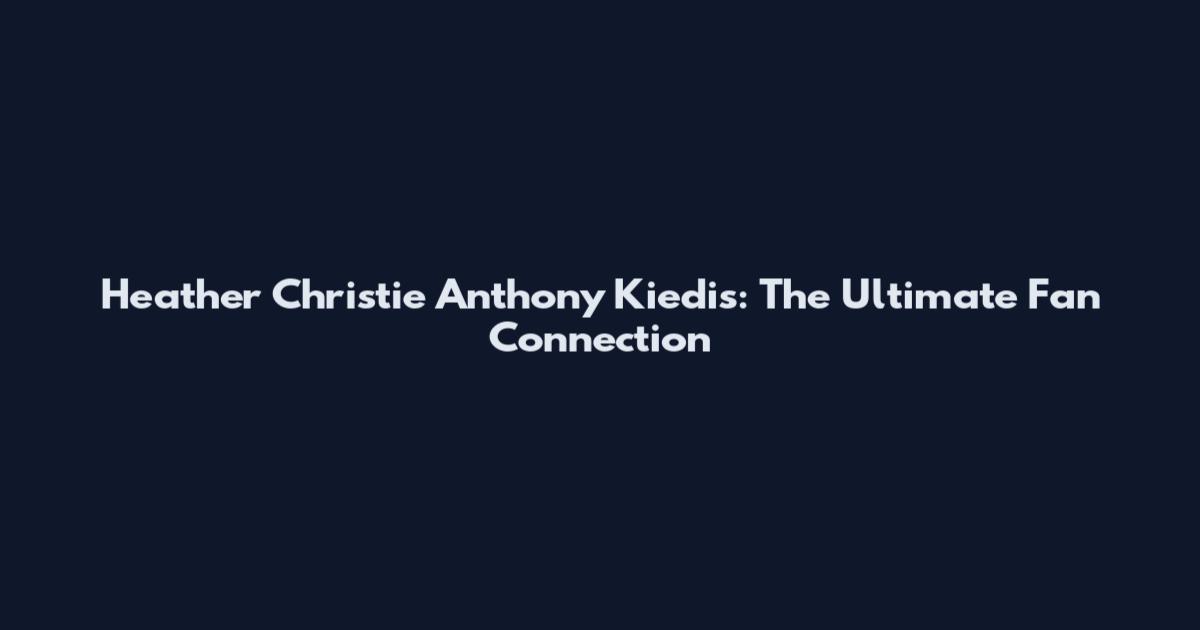 Heather Christie Anthony Kiedis: The Ultimate Fan Connection