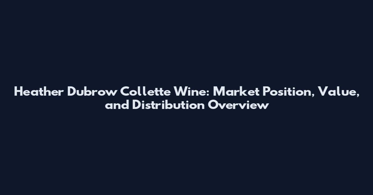 Heather Dubrow Collette Wine: Market Position, Value, and Distribution Overview