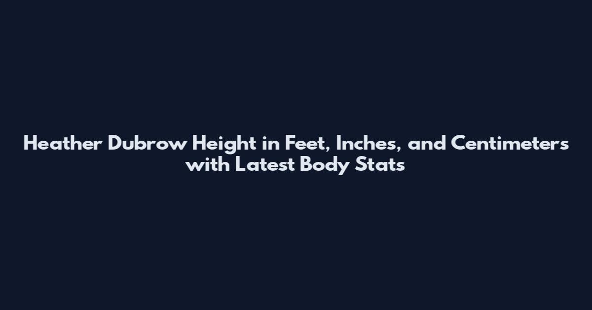 Heather Dubrow Height in Feet, Inches, and Centimeters with Latest Body Stats