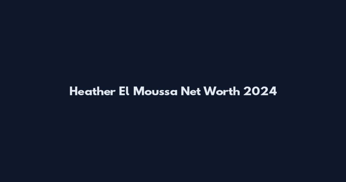 Heather El Moussa Net Worth 2024