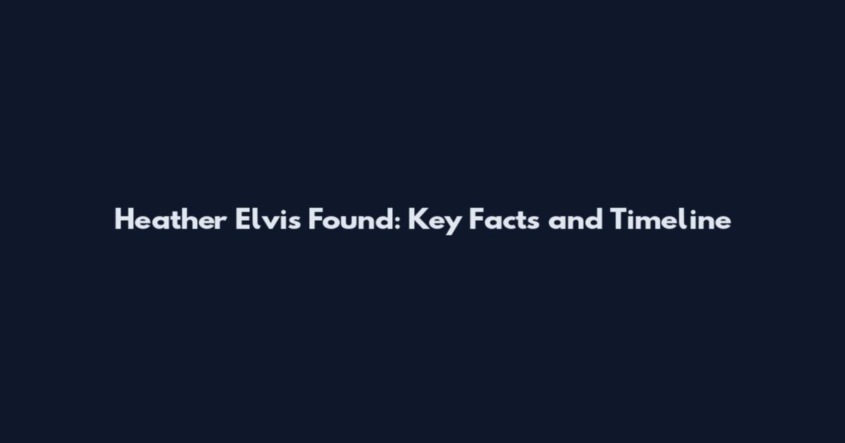 Heather Elvis Found: Key Facts and Timeline