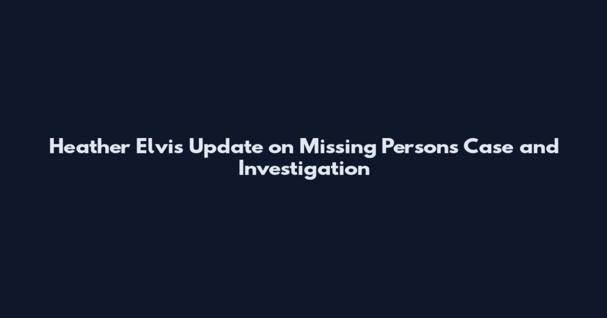 Heather Elvis Update on Missing Persons Case and Investigation