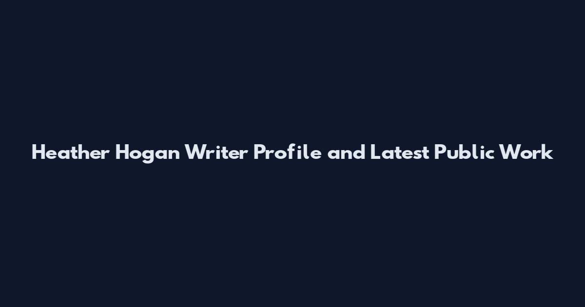 Heather Hogan Writer Profile and Latest Public Work