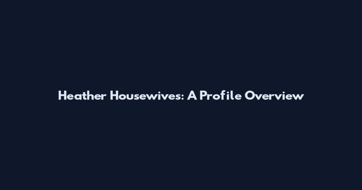 Heather Housewives: A Profile Overview
