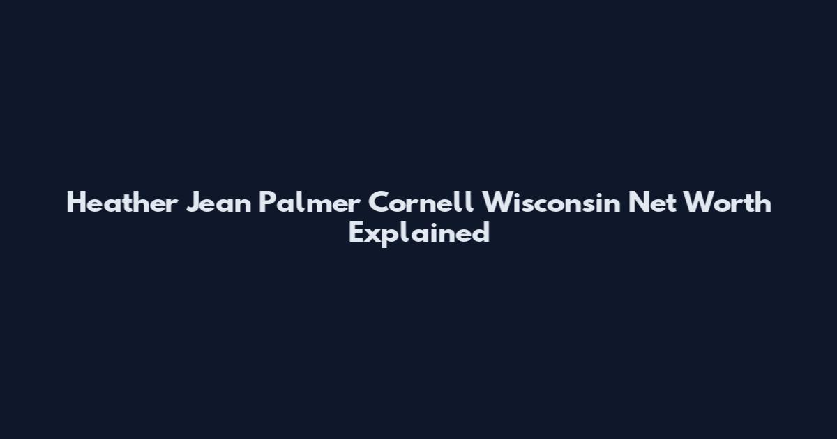 Heather Jean Palmer Cornell Wisconsin Net Worth Explained