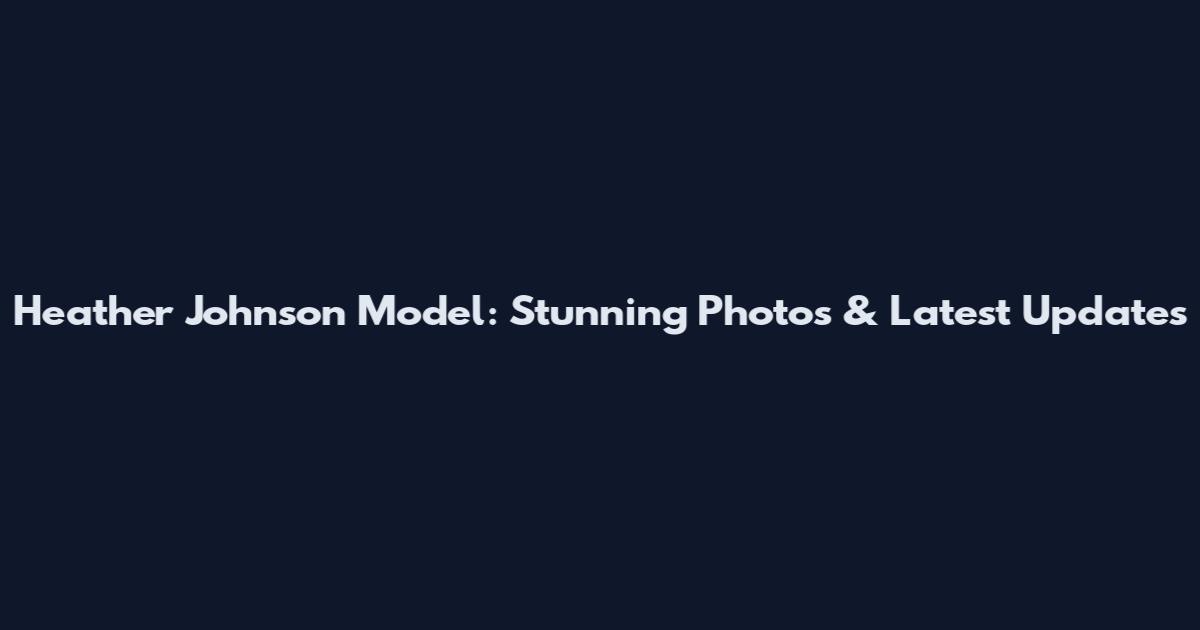 Heather Johnson Model: Stunning Photos & Latest Updates