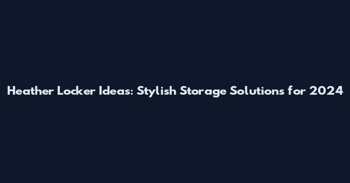 Heather Locker Ideas: Stylish Storage Solutions for 2024
