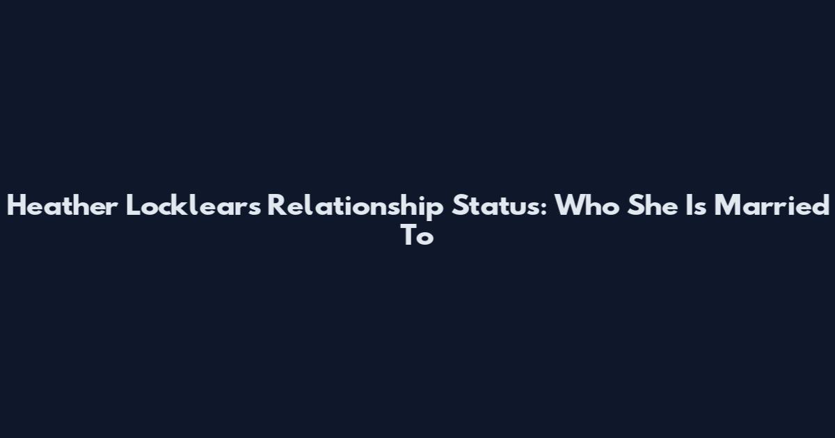 Heather Locklear's Relationship Status: Who She Is Married To