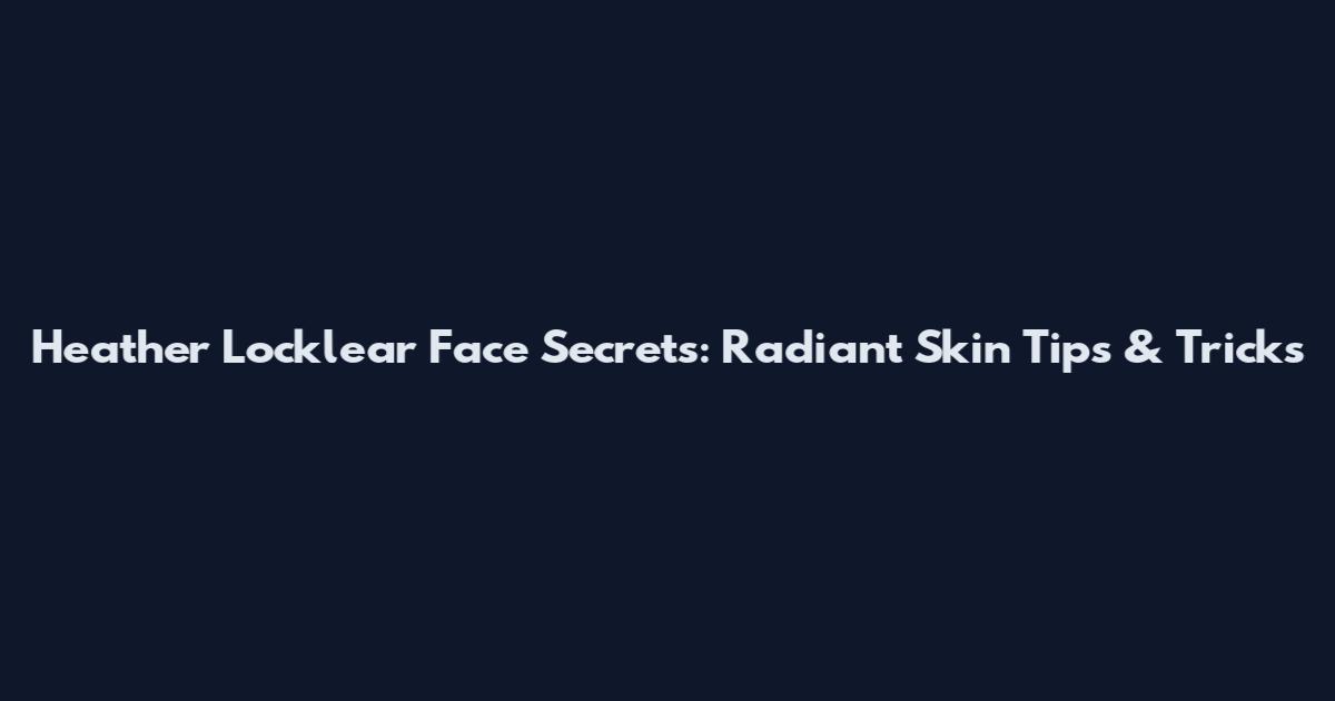 Heather Locklear Face Secrets: Radiant Skin Tips & Tricks