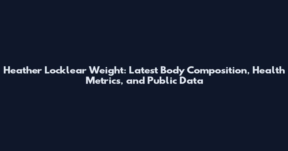 Heather Locklear Weight: Latest Body Composition, Health Metrics, and Public Data