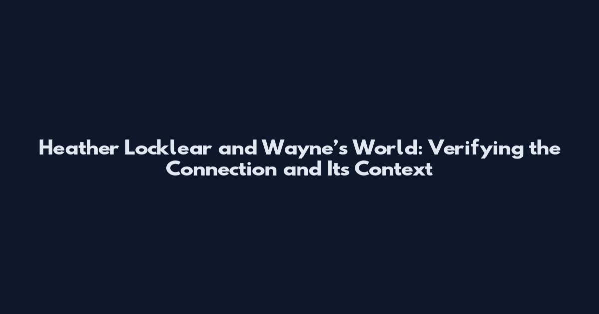 Heather Locklear and Wayne’s World: Verifying the Connection and Its Context
