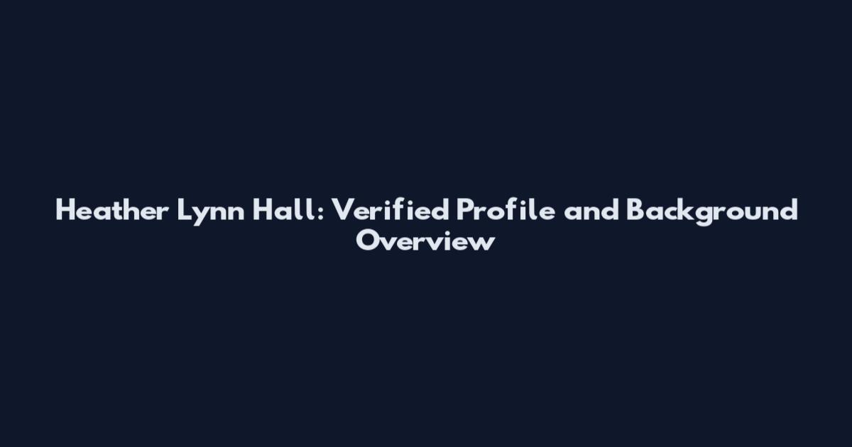 Heather Lynn Hall: Verified Profile and Background Overview