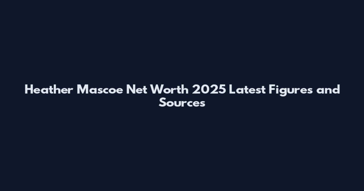 Heather Mascoe Net Worth 2025 Latest Figures and Sources