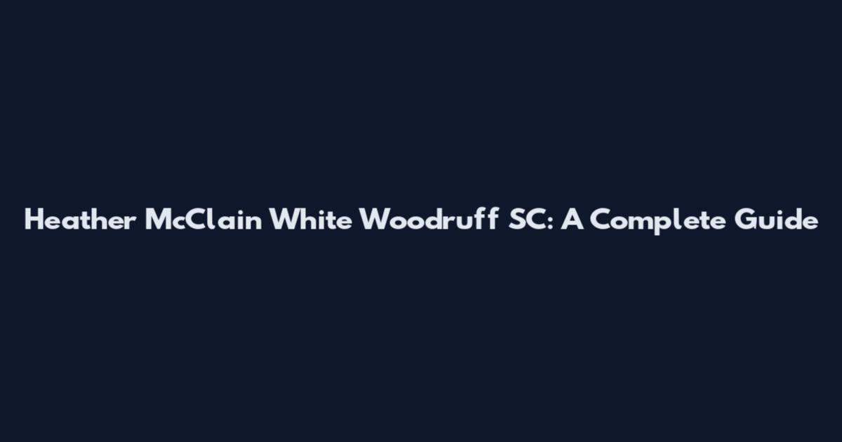 Heather McClain White Woodruff SC: A Complete Guide