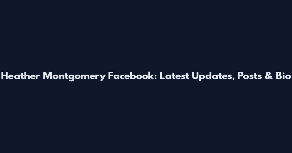 Heather Montgomery Facebook: Latest Updates, Posts & Bio