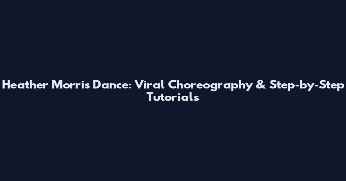 Heather Morris Dance: Viral Choreography & Step-by-Step Tutorials