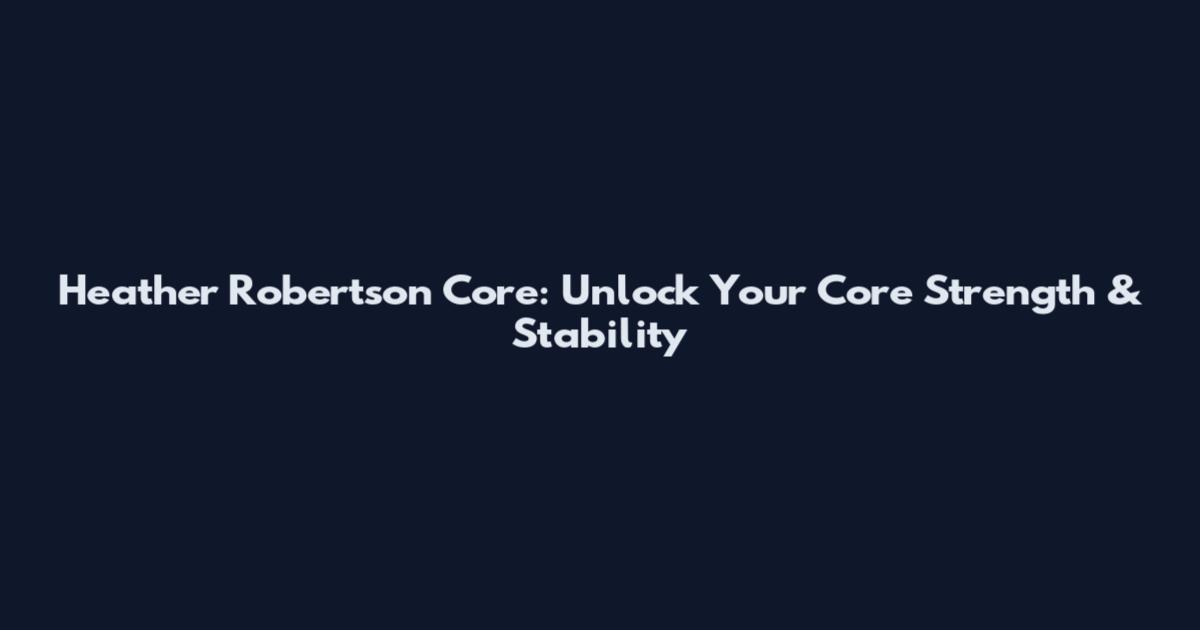 Heather Robertson Core: Unlock Your Core Strength & Stability