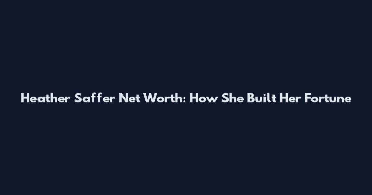 Heather Saffer Net Worth: How She Built Her Fortune