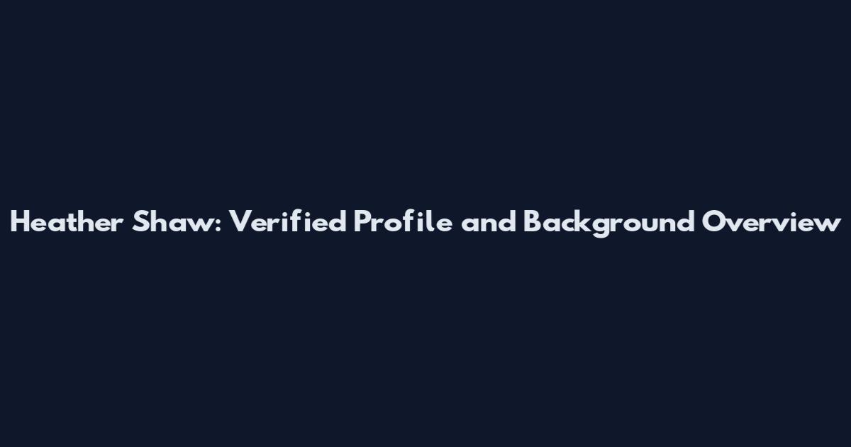 Heather Shaw: Verified Profile and Background Overview