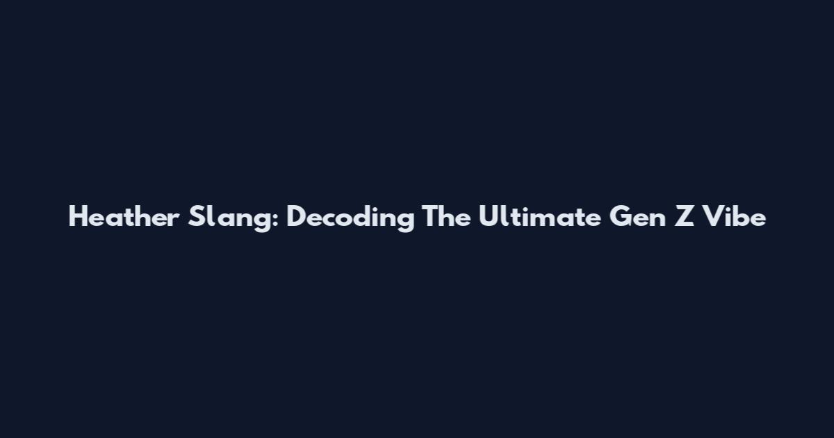 Heather Slang: Decoding The Ultimate Gen Z Vibe