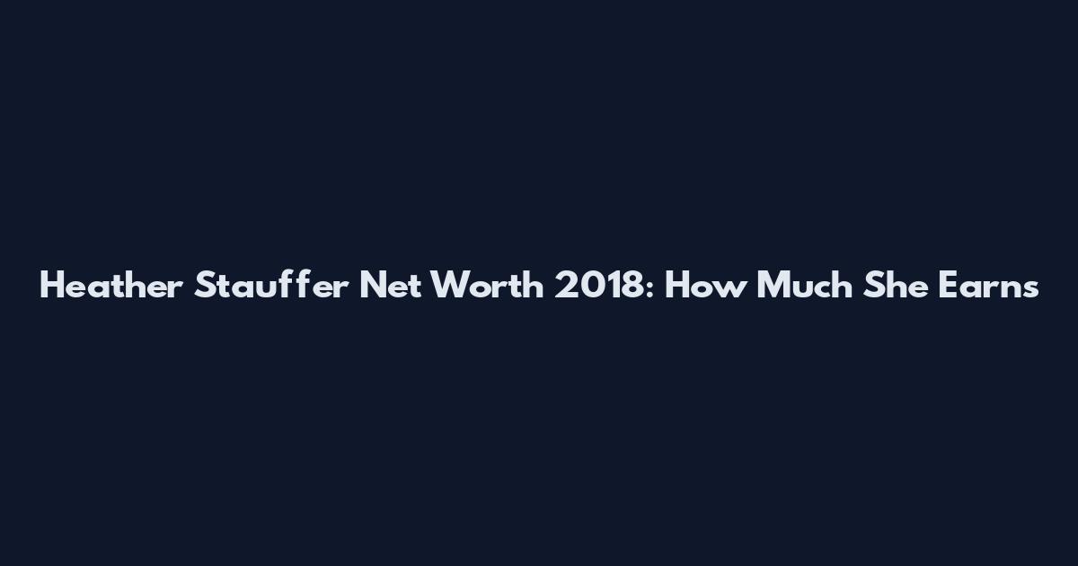 Heather Stauffer Net Worth 2018: How Much She Earns