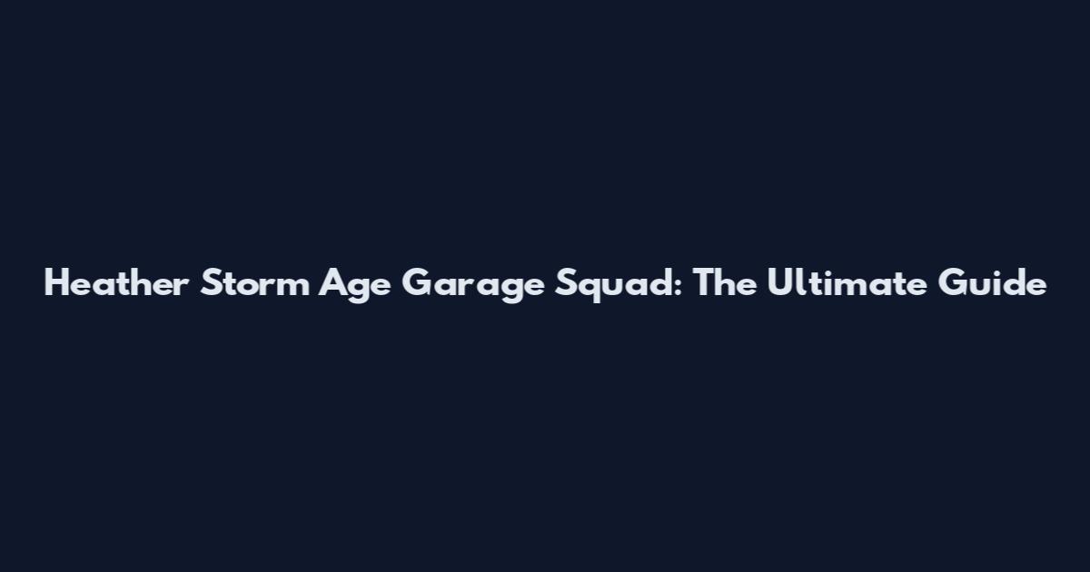 Heather Storm Age Garage Squad: The Ultimate Guide