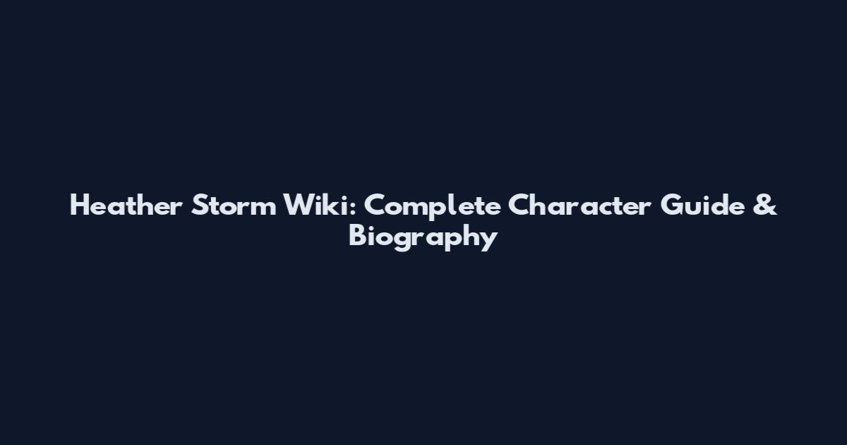 Heather Storm Wiki: Complete Character Guide & Biography