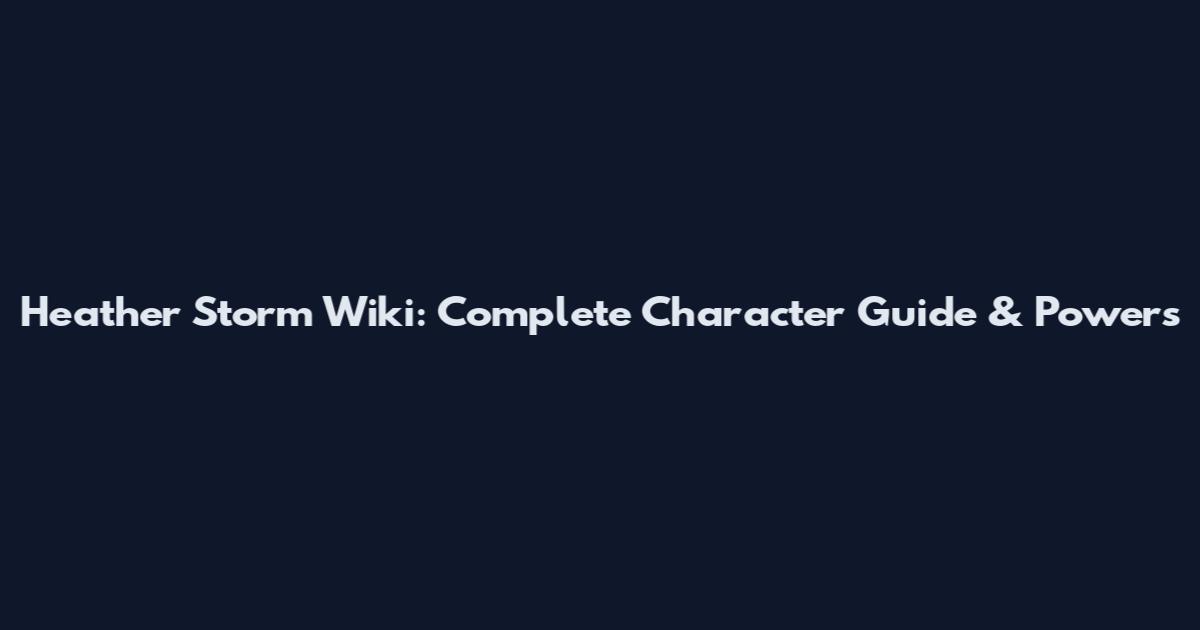 Heather Storm Wiki: Complete Character Guide & Powers