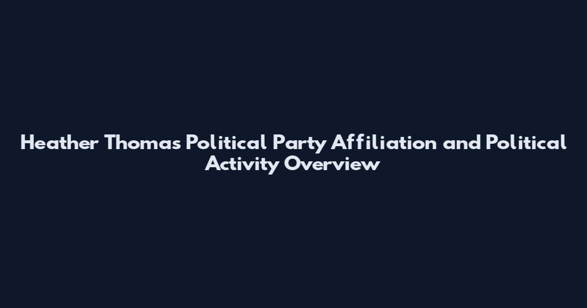 Heather Thomas Political Party Affiliation and Political Activity Overview