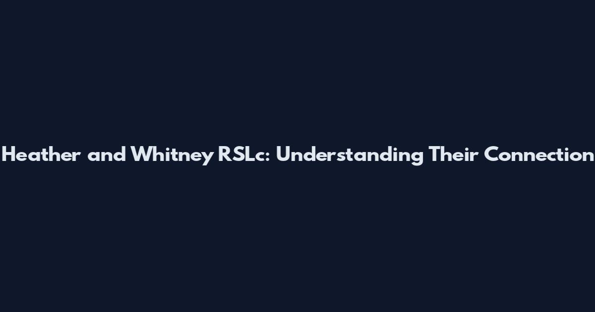 Heather and Whitney RSLc: Understanding Their Connection