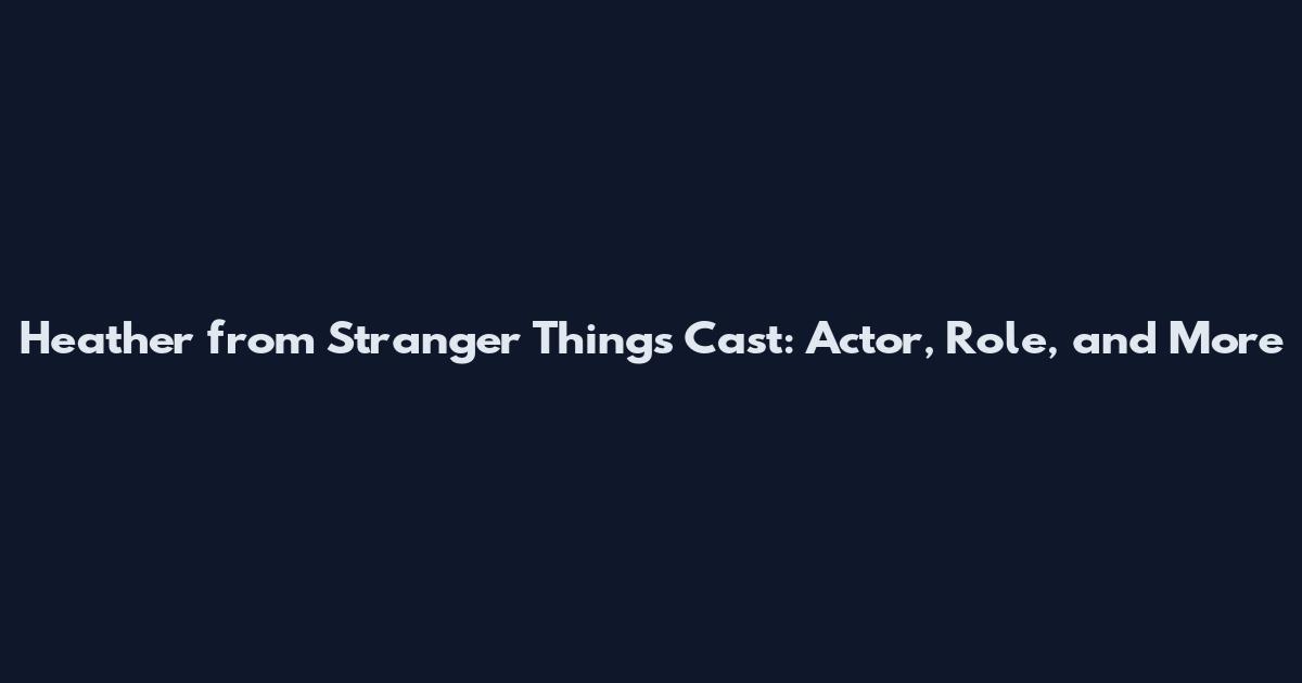 Heather from Stranger Things Cast: Actor, Role, and More