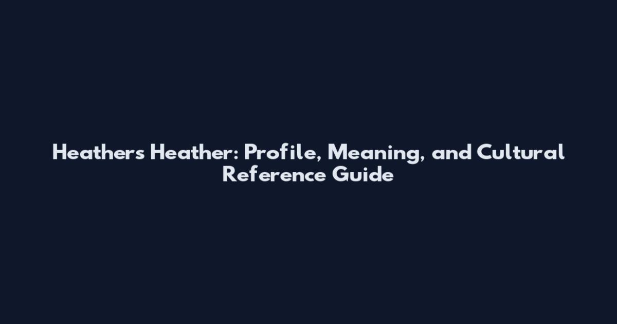 Heathers Heather: Profile, Meaning, and Cultural Reference Guide