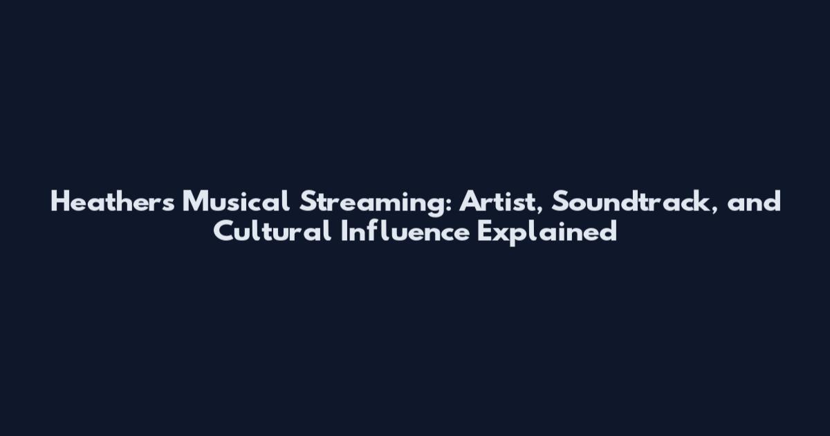 Heathers Musical Streaming: Artist, Soundtrack, and Cultural Influence Explained