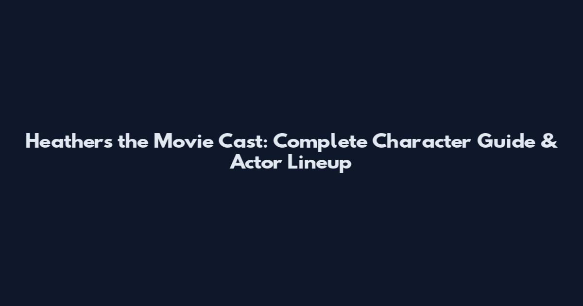 Heathers the Movie Cast: Complete Character Guide & Actor Lineup