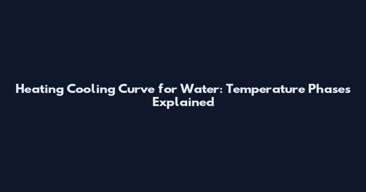 Heating Cooling Curve for Water: Temperature Phases Explained