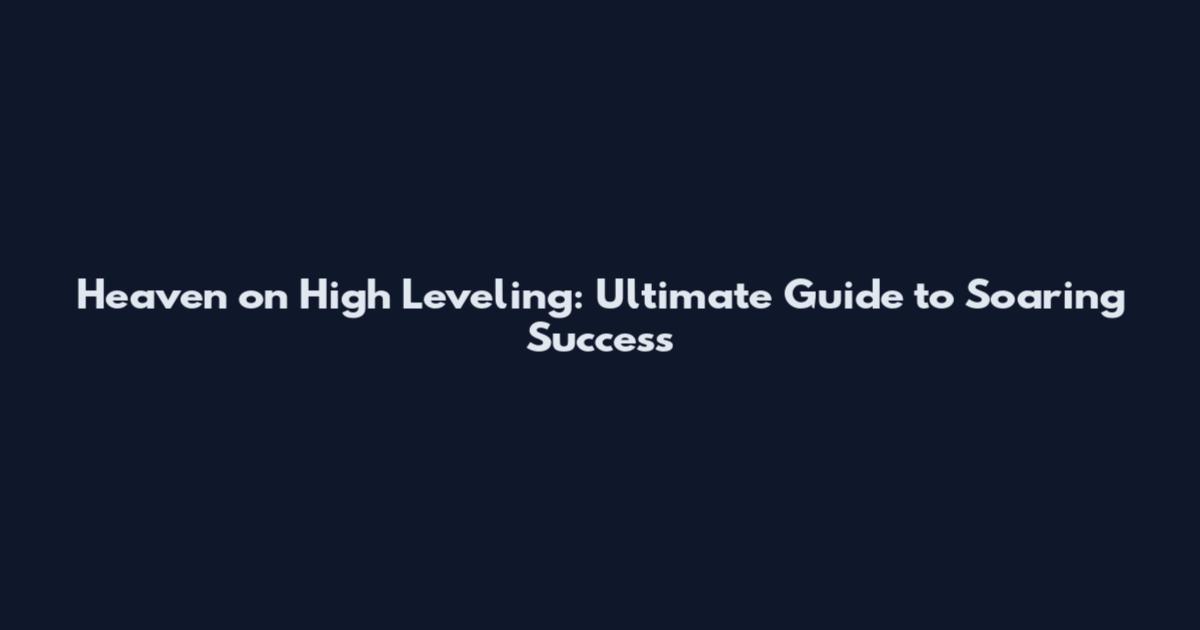 Heaven on High Leveling: Ultimate Guide to Soaring Success